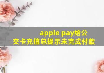 apple pay给公交卡充值总提示未完成付款